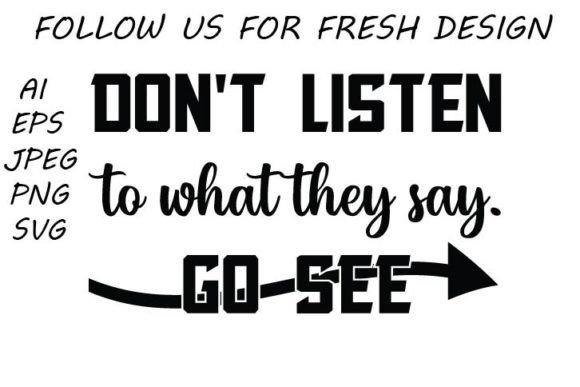 Don t Listen to What They Say. Go See. T-Shirt Designs Graphics